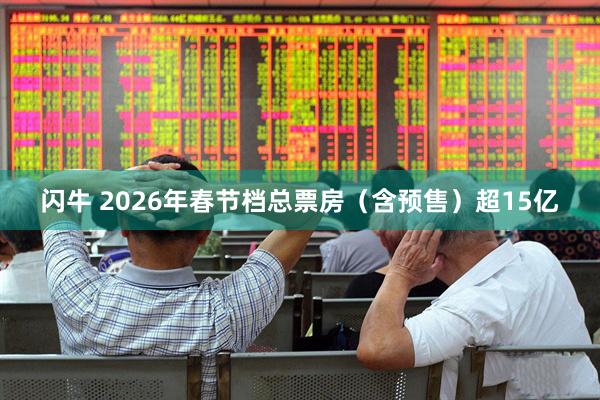 闪牛 2026年春节档总票房（含预售）超15亿