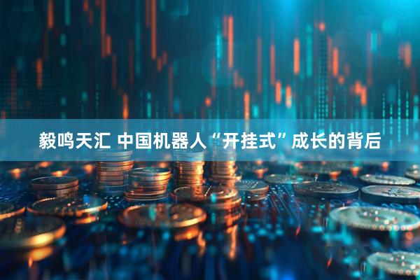 毅鸣天汇 中国机器人“开挂式”成长的背后