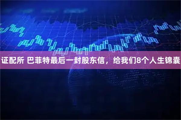 证配所 巴菲特最后一封股东信，给我们8个人生锦囊
