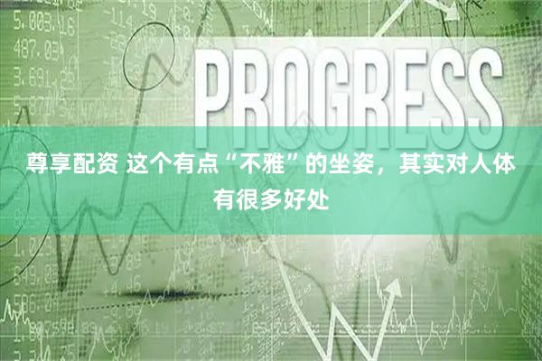尊享配资 这个有点“不雅”的坐姿，其实对人体有很多好处