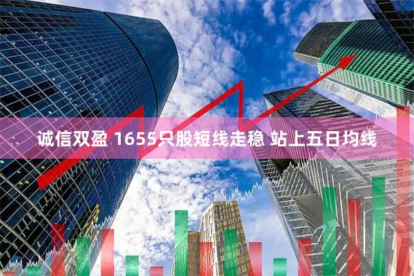 诚信双盈 1655只股短线走稳 站上五日均线
