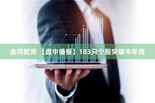 金河配资 【盘中播报】183只个股突破半年线