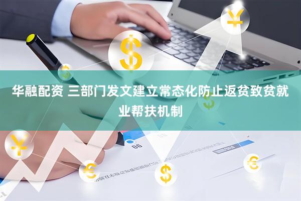 华融配资 三部门发文建立常态化防止返贫致贫就业帮扶机制